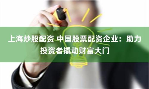 上海炒股配資 中國股票配資企業(yè)：助力投資者撬動財富大門