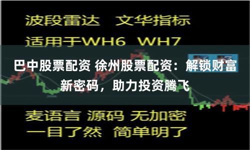 巴中股票配資 徐州股票配資：解鎖財富新密碼，助力投資騰飛