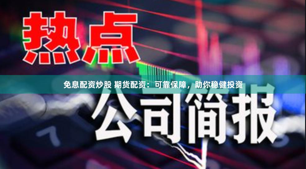 免息配資炒股 期貨配資：可靠保障，助你穩(wěn)健投資